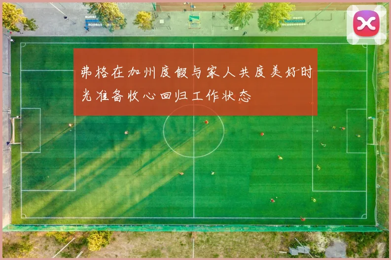 弗格在加州度假与家人共度美好时光准备收心回归工作状态