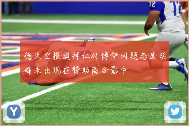德天空报道拜仁对博伊问题态度明确未出现在赞助商合影中